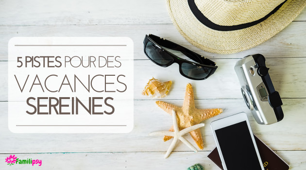 5 pistes pour aborder sereinement les vacances